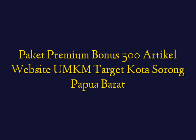 Paket Premium Bonus 500 Artikel Website UMKM Target Kota Sorong Papua Barat