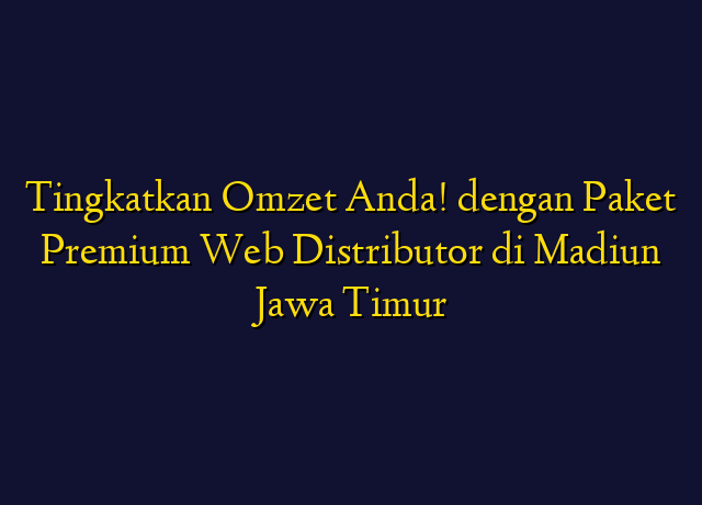 Tingkatkan Omzet Anda! dengan Paket Premium Web Distributor di Madiun Jawa Timur