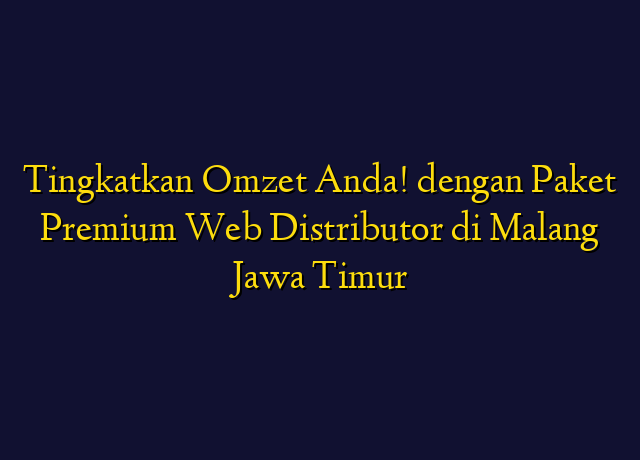 Tingkatkan Omzet Anda! dengan Paket Premium Web Distributor di Malang Jawa Timur