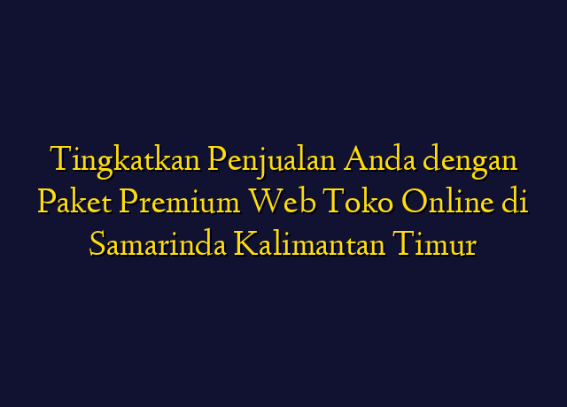 Tingkatkan Penjualan Anda dengan Paket Premium Web Toko Online di Samarinda Kalimantan Timur
